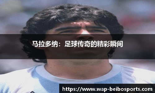 马拉多纳：足球传奇的精彩瞬间