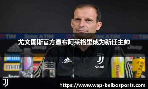 尤文图斯官方宣布阿莱格里成为新任主帅
