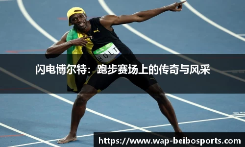 闪电博尔特：跑步赛场上的传奇与风采