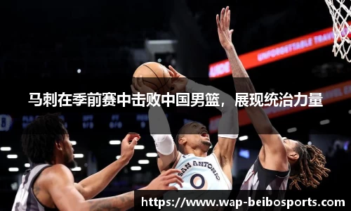 马刺在季前赛中击败中国男篮，展现统治力量