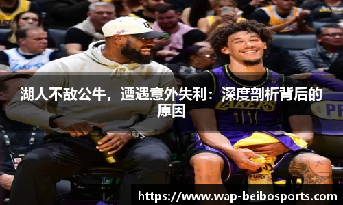 湖人不敌公牛，遭遇意外失利：深度剖析背后的原因