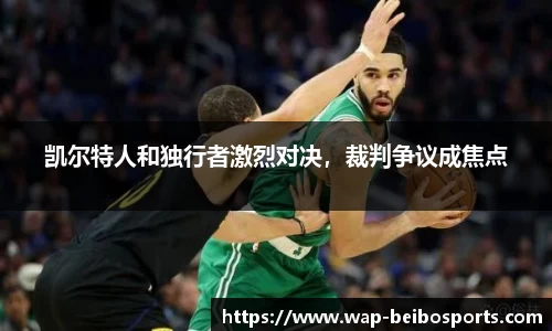 凯尔特人和独行者激烈对决，裁判争议成焦点