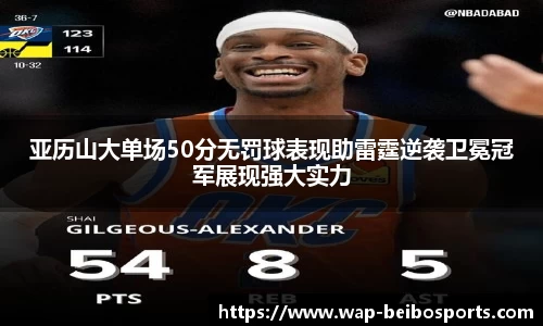 亚历山大单场50分无罚球表现助雷霆逆袭卫冕冠军展现强大实力