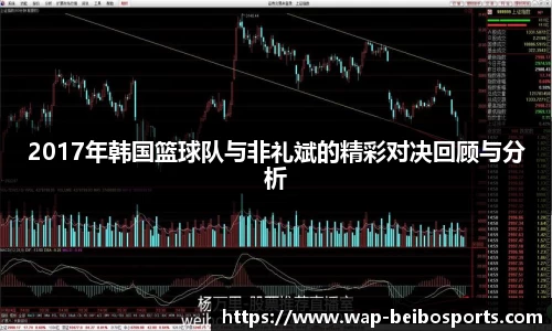 2017年韩国篮球队与非礼斌的精彩对决回顾与分析