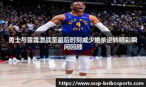 勇士与雷霆激战至最后时刻威少绝杀逆转精彩瞬间回顾