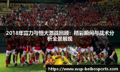 2018年富力与恒大激战回顾：精彩瞬间与战术分析全景展现