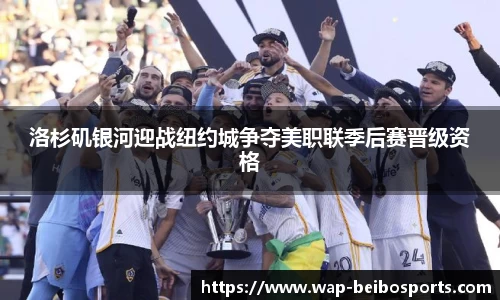 洛杉矶银河迎战纽约城争夺美职联季后赛晋级资格