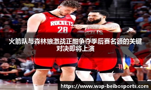 火箭队与森林狼激战正酣争夺季后赛名额的关键对决即将上演