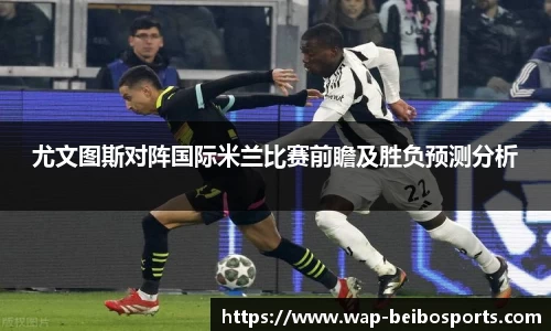 尤文图斯对阵国际米兰比赛前瞻及胜负预测分析