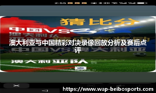 澳大利亚与中国精彩对决录像回放分析及赛后点评