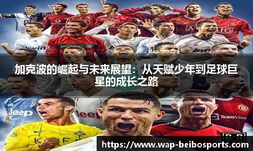 加克波的崛起与未来展望：从天赋少年到足球巨星的成长之路