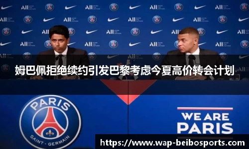 姆巴佩拒绝续约引发巴黎考虑今夏高价转会计划