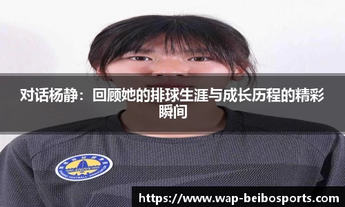 对话杨静：回顾她的排球生涯与成长历程的精彩瞬间