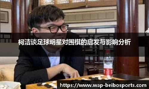 柯洁谈足球明星对围棋的启发与影响分析