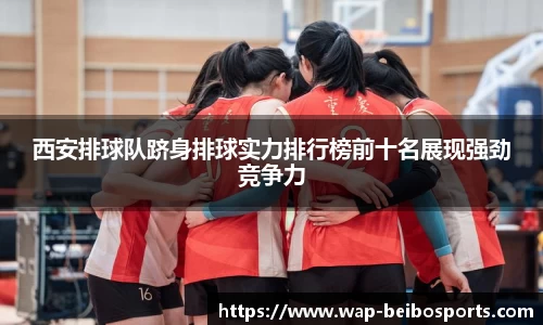 西安排球队跻身排球实力排行榜前十名展现强劲竞争力