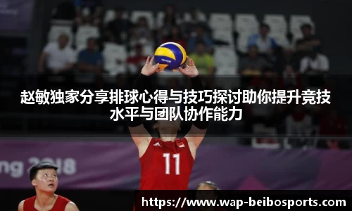 赵敏独家分享排球心得与技巧探讨助你提升竞技水平与团队协作能力