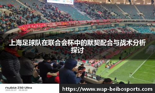 上海足球队在联合会杯中的默契配合与战术分析探讨