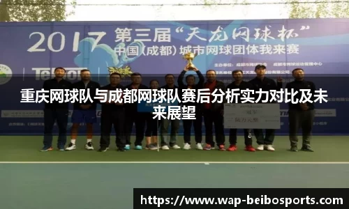 重庆网球队与成都网球队赛后分析实力对比及未来展望